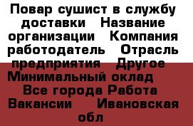 Повар-сушист в службу доставки › Название организации ­ Компания-работодатель › Отрасль предприятия ­ Другое › Минимальный оклад ­ 1 - Все города Работа » Вакансии   . Ивановская обл.